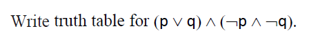 Write truth table for (p v q) ^ (¬p ^ ¬q).
