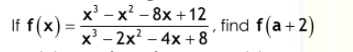 х — х? - 8х +12
If f(x) =
х -2x? -4х +8
%3D
,3
find f(a+2)
