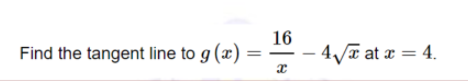 Find the tangent line to g (x) :
16
4a at a = 4.
