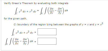 Verify Green's Theorem by evaluating both integrals
ам
dA
+ x2 dy
for the given path.
C: boundary of the region lying between the graphs of y = x and y =
v? dx + x? dy =
дм
dA =
ду
ax
