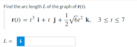 Find the arc length L of the graph of r(t).
r(1) = 1³ i+ t j+V6r? k, 3 <t <7
L =
i
