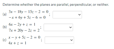 Determine whether the planes are parallel, perpendicular, or neither.
Зх — 18у — 152 — 2 %3D 0
(a)
—х + бу + 52 — 6 — 0
бх — 2у + г 3D 1
(b)
7x + 20y – 2z = 2
x- y+ 5z – 2 = 0.
(c)
4x + z = 1
