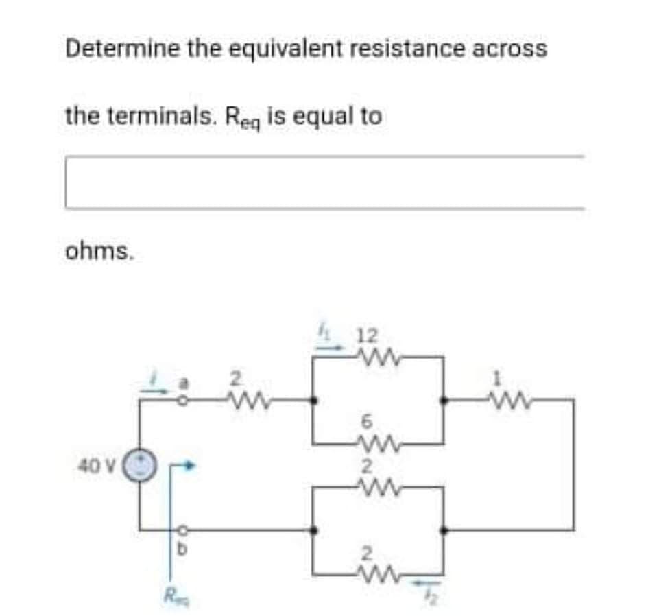 Determine the equivalent resistance across
the terminals. Reg is equal to
ohms.
12
40 V
2
R
