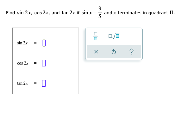 3
Find sin 2x, cos 2x, and tan 2x if sin x= and x terminates in quadrant
5
sin 2x
?
cos 2x
%3D
tan 2x
olo
