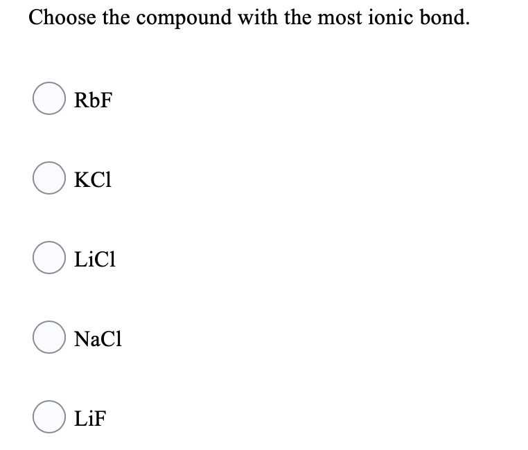 Choose the compound with the most ionic bond.
O RbF
O KCI
O LiCi
O NaCl
O LiF
