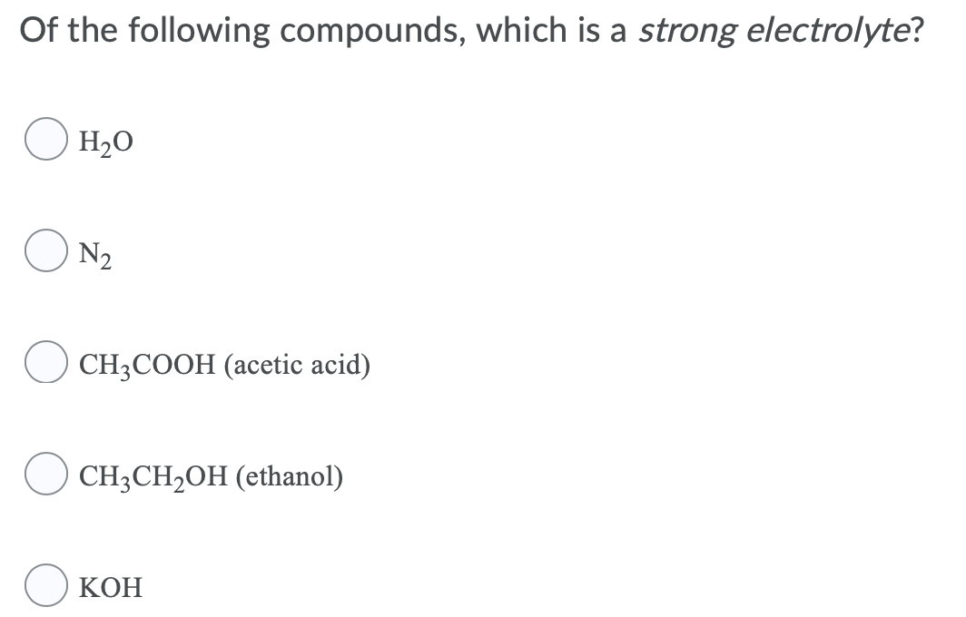 Of the following compounds, which is a strong electrolyte?
H2O
N2
O CH3COOH (acetic acid)
CH3CH,OH (ethanol)
КОН
