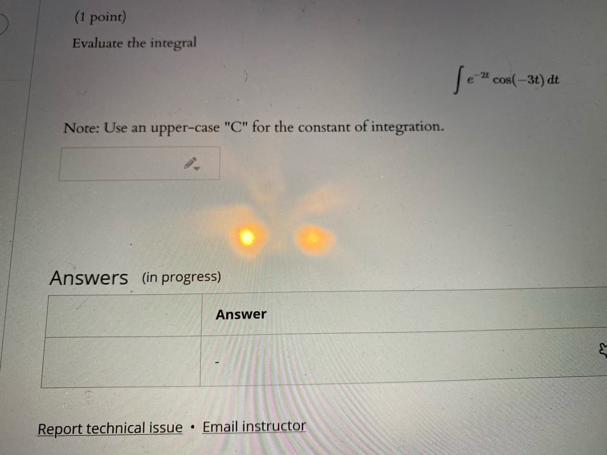 (1 point)
Evaluate the integral
24 cos(-3t) dt
Note: Use an upper-case "C" for the constant of integration.
Answers (in progress)
Answer
Report technical issue
Email instructor
