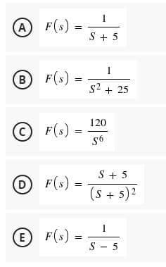 1
A F(s) =
S + 5
1
BF(s) =
s2 + 25
120
F(s)=
S6
S + 5
DF(s)
(s + 5)2
E F(s)
S - 5
