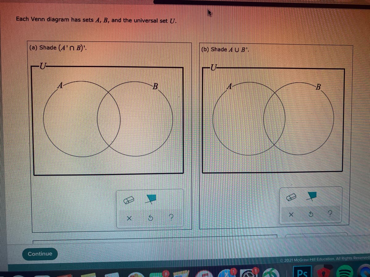 Each Venn diagram has sets A, B, and the universal set U.
(a) Shade (A'n B)'.
(b) Shade A U B'.
U-
Continue
O 2021 McGraw-Hill Education. All Rights Reserved.
Ps
