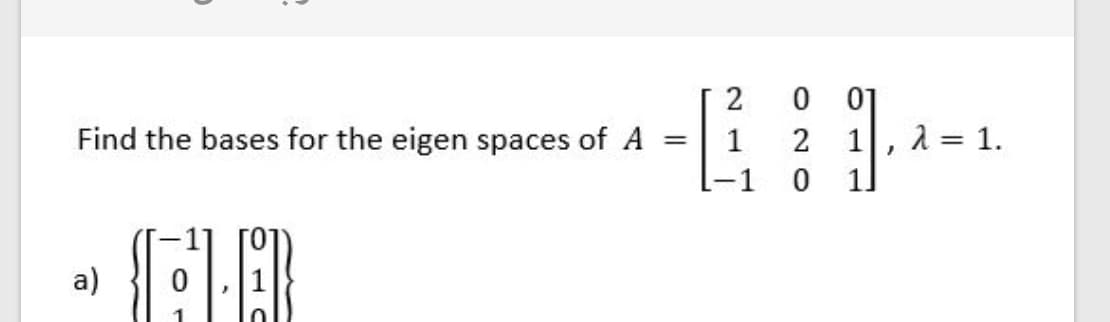 2
01
1 = 1.
1]
Find the bases for the eigen spaces of A
1
2
1
-1
a)
