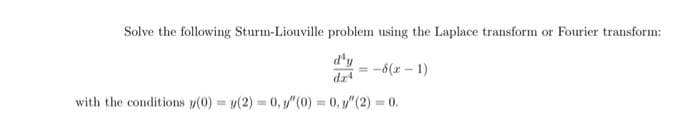 Solve the following Sturm-Liouville problem using the Laplace transform or Fourier transform:
=-8(x-1)
dz
with the conditions (0) = y(2) = 0, "(0) = 0, y" (2) = 0.