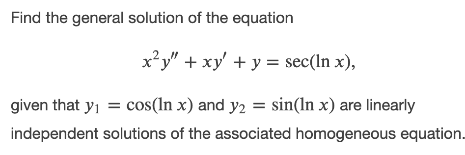 Find the general solution of the equation
x²y" + xy' + y = sec(In x),
given that yi = cos(In x) and y2
sin(ln x) are linearly
independent solutions of the associated homogeneous equation.
