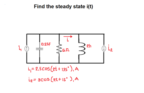 Find the steady state i(t)
0.25F
o iz
2h
1,= 2.5CoS(2t + 135'), A
iz = 3cos (zt+ 15' ),A
