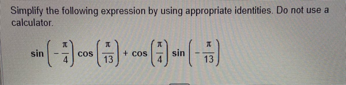 Simplify the following expression by using appropriate identities. Do not use a
calculator.
sin (-1) cos (5) + cos (1) sin (-15)