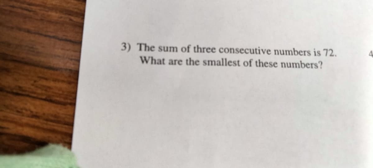 3) The sum of three consecutive numbers is 72.
What are the smallest of these numbers?
4.
