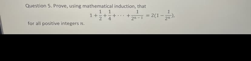 Question 5. Prove, using mathematical induction, that
1 1
1+;+ェ+
4
1
2(1 -
...
%3D
2n -1
2n
for all positive integers n.
