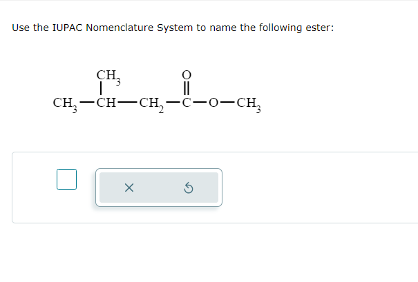 Use the IUPAC Nomenclature System to name the following ester:
CH₂
|
CH,—CH–CH,-C-O-CH,
X
5