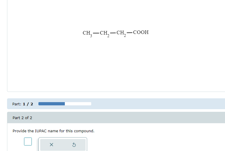 Part: 1 / 2
Part 2 of 2
Provide the IUPAC name for this compound.
X
CH₂-CH₂-CH₂-COOH
5
