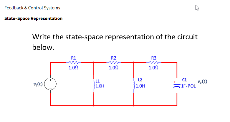 Feedback & Control Systems -
State-Space Representation
Write the state-space representation of the circuit
below.
vę (t)
R1
1.00
L1
1.0H
R2
1.00
L2
21.0H
ķ
R3
1.00
C1
1F-POL
vo (t)