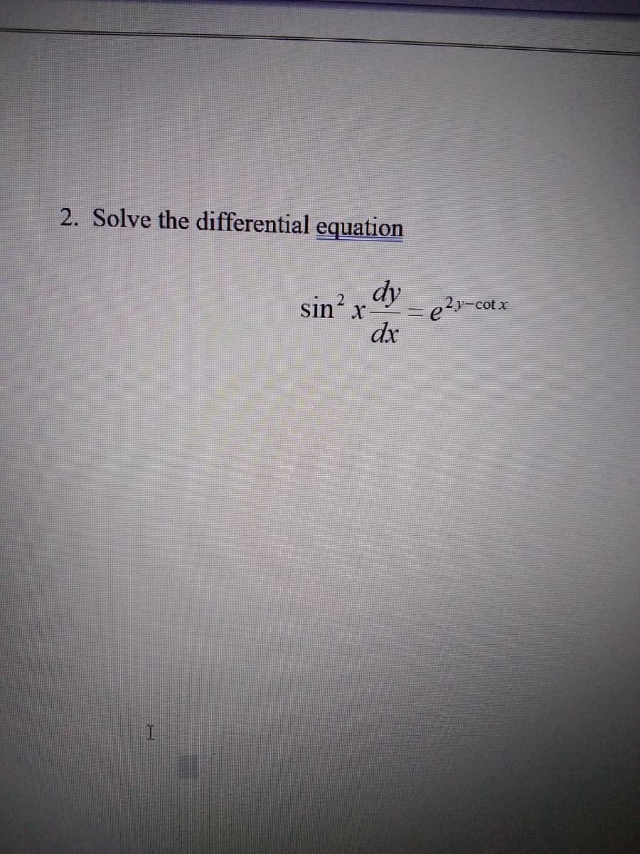 2. Solve the differential equation
dy
sin' x
y-cot x
dx
