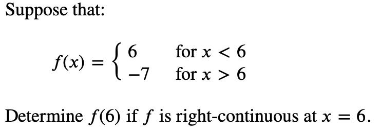 Suppose that:
6
for x < 6
f(x) = { °
-7
for x > 6
Determine f(6) if f is right-continuous at x =
= 6.
