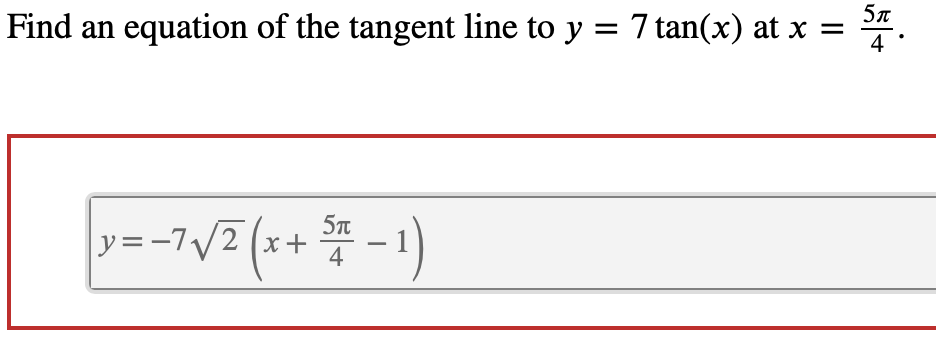 Find an equation of the tangent line to y = 7 tan(x) at x =
4
y=-7/2 (x+
4
