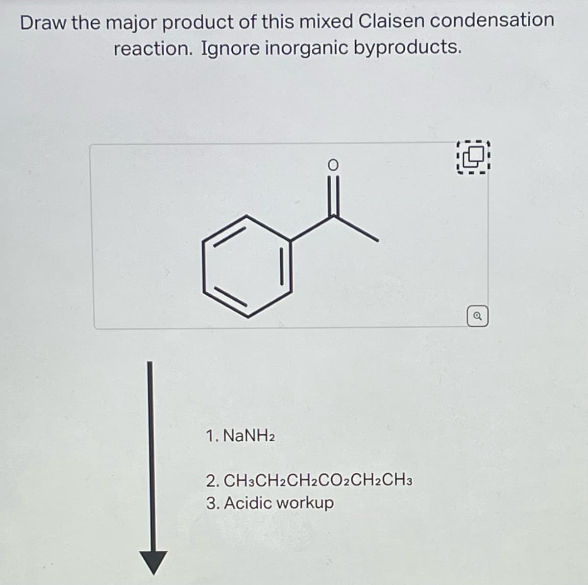Draw the major product of this mixed Claisen condensation.
reaction. Ignore inorganic byproducts.
1. NaNH2
2.
CH3CH2CH2CO2CH2CH3
3. Acidic workup
Q
10