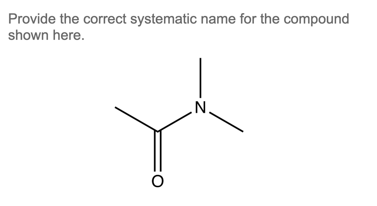 Provide the correct systematic name for the compound
shown here.
