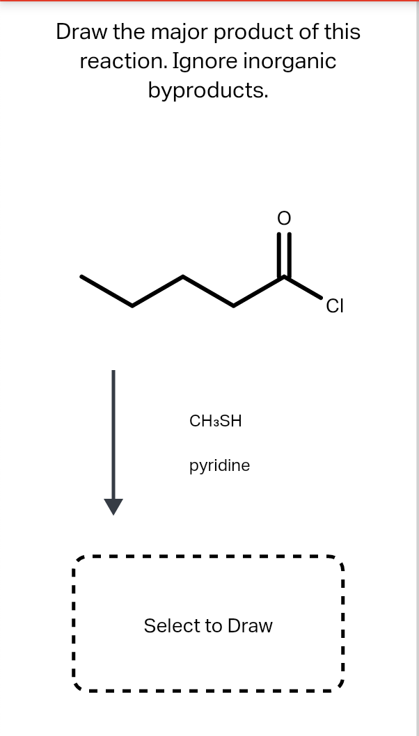 Draw the major product of this
reaction. Ignore inorganic
byproducts.
CH3SH
pyridine
Select to Draw
