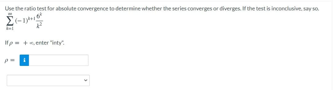 Use the ratio test for absolute convergence to determine whether the series converges or diverges. If the test is inconclusive, say so.
(~1)*+16*
k=1
If p = +o, enter "inty".
p =
i
