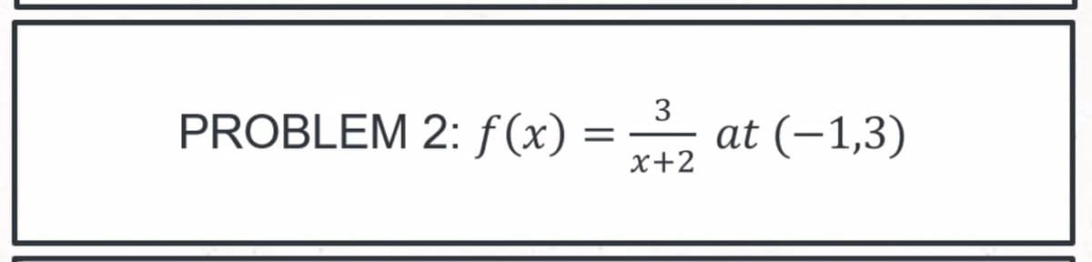 3
PROBLEM 2:f(x) :
at (-1,3)
x+2
