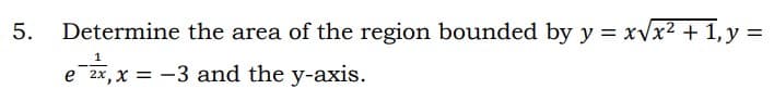 5.
Determine the area of the region bounded by y = xVx2 + 1, y =
1
e 2x, x = -3 and the y-axis.
