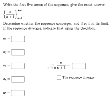 Write the first five terms of the sequence, give the exact answer:
+00
In+1Sm
Determine whether the sequence converges, and if so find its limit.
If the sequence diverges, indicate that using the checkbox.
a1
a2
=
lim
+0 n +1
a3
| The sequence diverges
a4
a5 =
