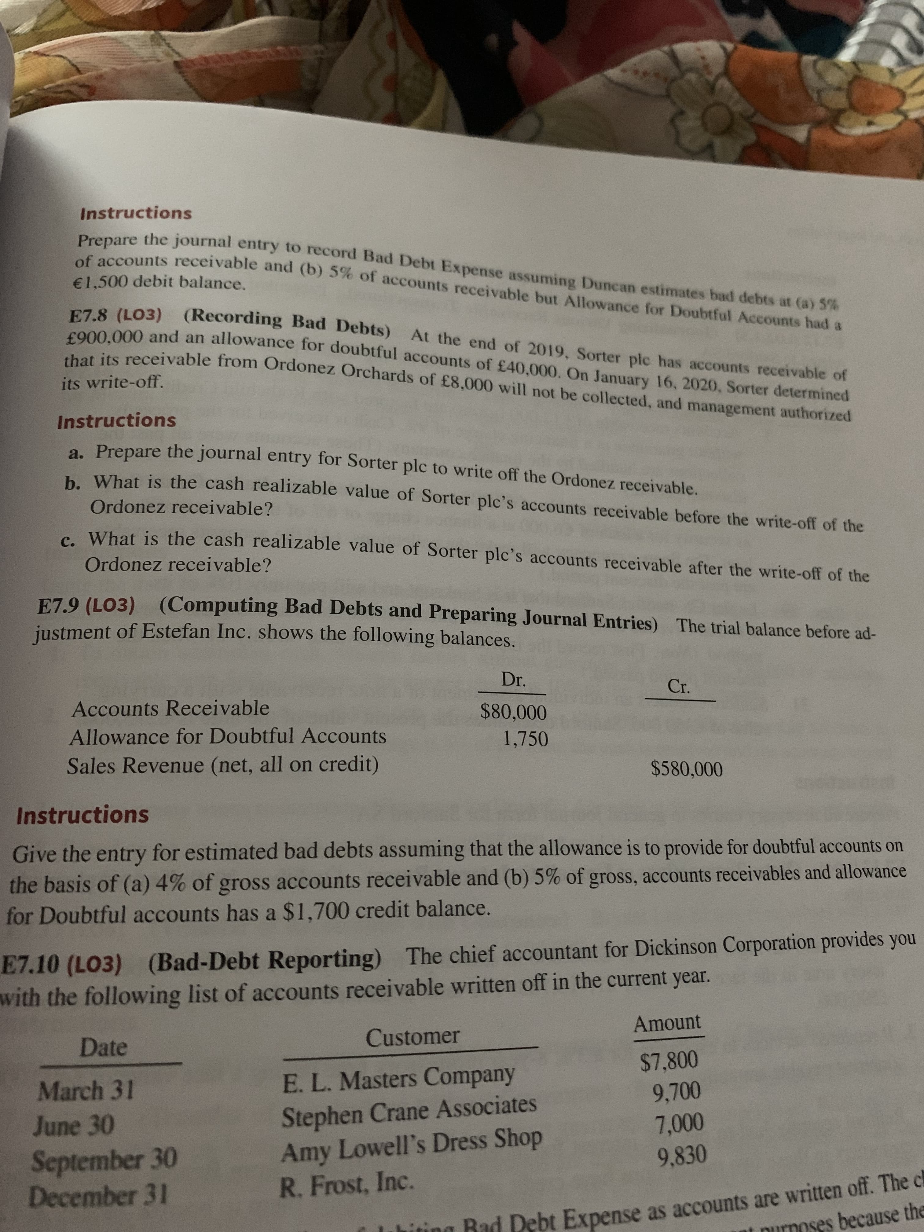 E7.9 (LO3) (Computing Bad Debts and Preparing Journal Entries) The trial balance before ad-
justment of Estefan Inc. shows the following balances.
Dr.
Cr.
Accounts Receivable
$80,000
Allowance for Doubtful Accounts
1,750
Sales Revenue (net, all on credit)
$580,000
Instructions
Give the entry for estimated bad debts assuming that the allowance is to provide for doubtful accounts on
the basis of (a) 4% of gross accounts receivable and (b) 5% of gross, accounts receivables and allowance
for Doubtful accounts has a $1,700 credit balance.
