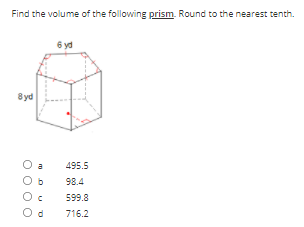 Find the volume of the following prism. Round to the nearest tenth.
6 yd
8yd
a
495.5
b
98.4
599.8
716.2
