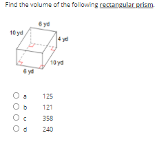 Find the volume of the following rectangular prism.
6 yd
10 yd
4 yd
10 yd
6 yd
a
125
Ob
121
358
240
