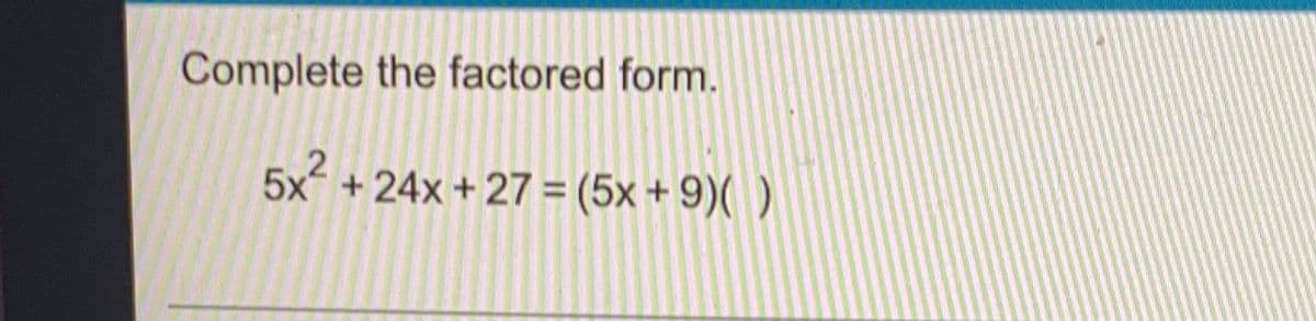 Complete the factored form.
2
5x² +24x + 27 = (5x +9)( )