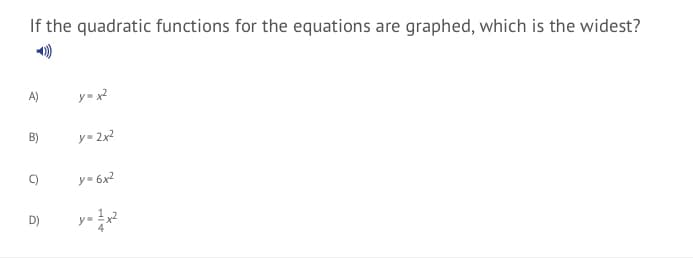 If the quadratic functions for the equations are graphed, which is the widest?
A)
y= x2
B)
y= 2x2
C)
y= 6x?
D)
y= x?
