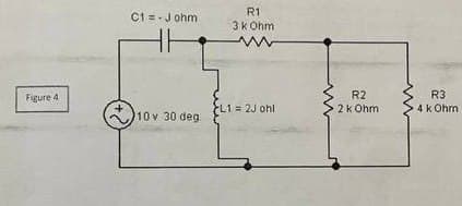 Figure 4
C1= J ohm
10v 30 deg
R1
3 k Ohm
www
L1 = 2J ohl
R2
2 k Ohm.
R3
4 k Ohm