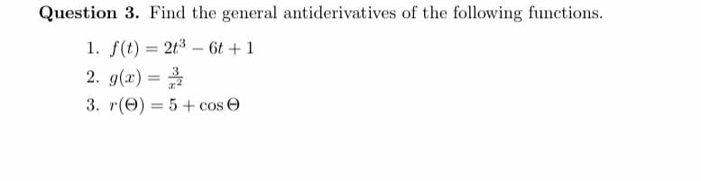 Question 3. Find the general antiderivatives of the following functions.
1. f(t) 23 6 1
2. g)
3. r(e)-5+cos
