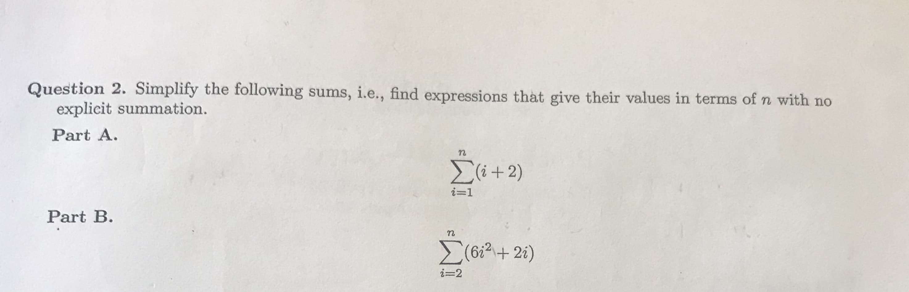 Question 2. Simplity the following sums, i.e, find expressions that give their values in terms of n with no
, i.e., find expressions that give their values in terms of n with no
explicit summation.
Part A.
ー1
Part B.
6i2+ 2
i-2
