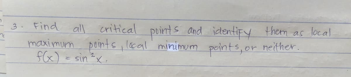 3. Find
all critical puint s and ictentifY them as local
maximurm points, lcal minimum peints, or neither.
fCx) = sin?x.
