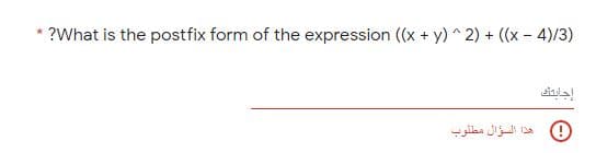 * ?What is the postfix form of the expression (x + y) ^2) + ((x – 4)/3)
siada
هذا السؤال مطلوب
