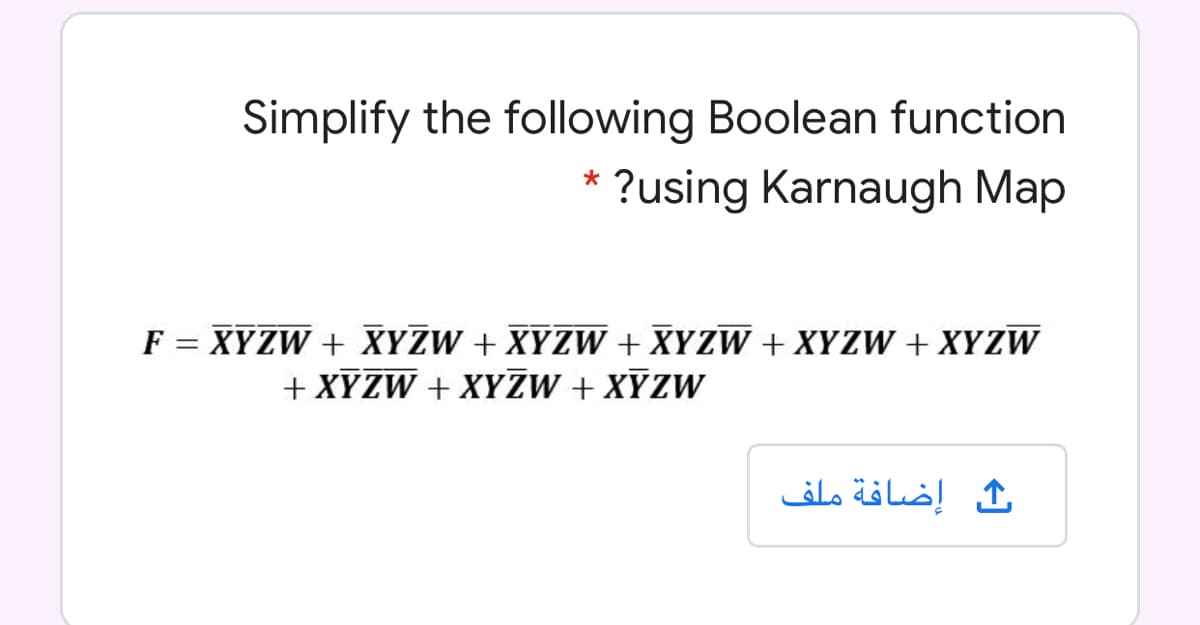 Simplify the following Boolean function
?using Karnaugh Map
F = XYZW + XYZW + XYZW + XYZW + XYZW + XYZW
+ XYZW + XYZW + XYZW
إضافة ملف
