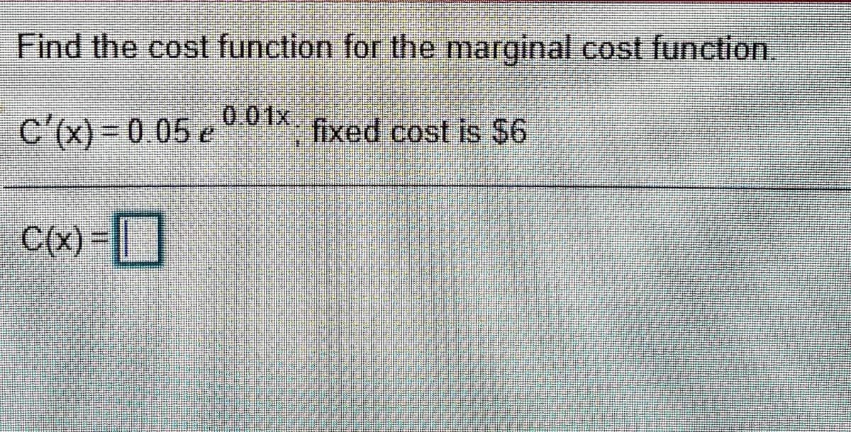 Find the cost function for the marginal cost function.
0.01x.
c'(x)-0 05 e* fixed cost is $6
fixed cost is S6
C(x)-]
