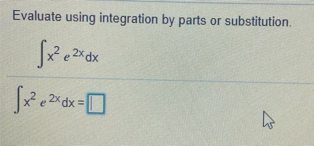 Evaluate using integration by parts or substitution.
,2xdx
2X dx=
