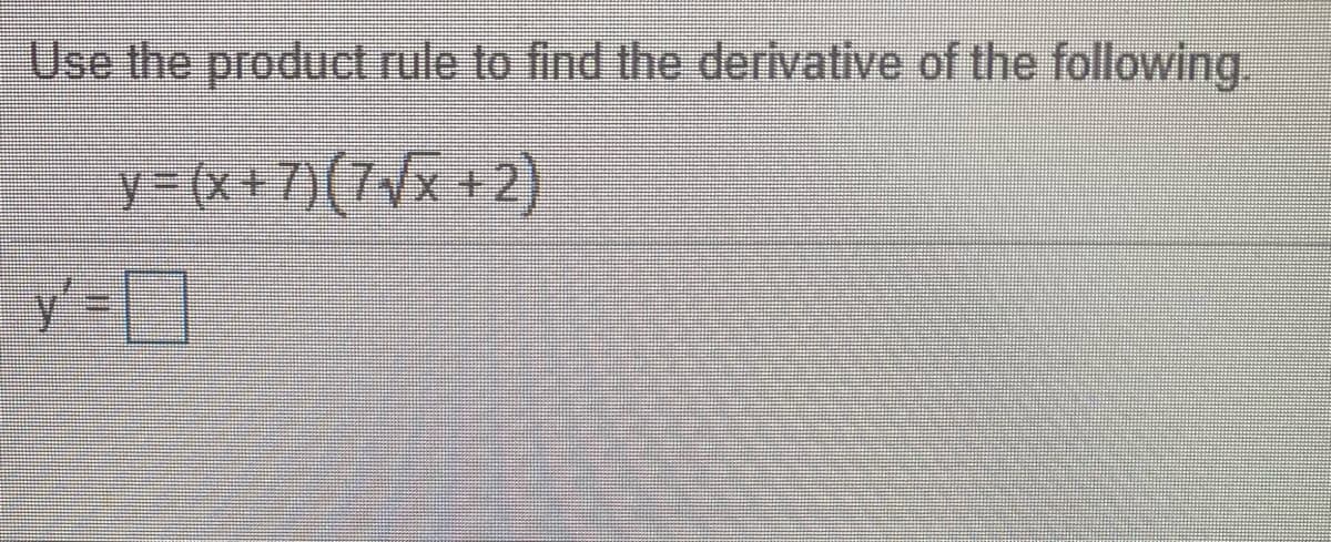 Use the product rule to find the derivative of the following.
y=(x+7)(7{x +2)

