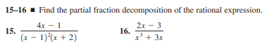 15-16 - Find the partial fraction decomposition of the rational expression.
4x - 1
15.
(x – 1)*(x + 2)
2x - 3
16.
x' + 3x
