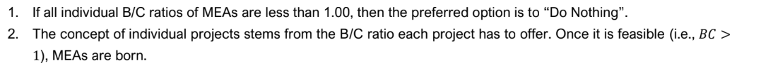 1.
If all individual B/C ratios of MEAS are less than 1.00, then the preferred option is to "Do Nothing".
2. The concept of individual projects stems from the B/C ratio each project has to offer. Once it is feasible (i.e., BC >
1), MEAS are born.
