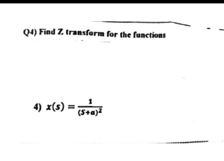 Q4) Find Z transform for the functions
4) x(s) = S+a)²
